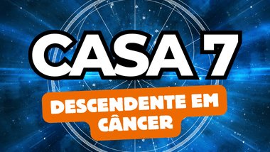 Descendente em Câncer no Mapa Astral: o que a Casa 7 revela sobre seus relacionamentos