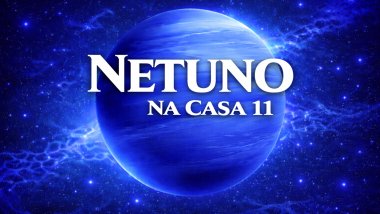 Netuno na Casa 11 no Mapa Astral: altruísmo, sensibilidade e amizades